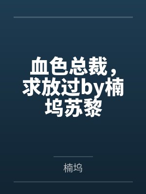 血色总裁,求放过by楠坞苏黎 血色总裁,求放过by楠坞苏黎