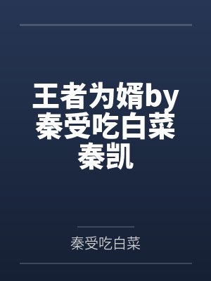 王者为婿by秦受吃白菜秦凯 王者为婿by秦受吃白菜秦凯
