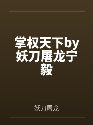 掌权天下by妖刀屠龙宁毅 掌权天下by妖刀屠龙宁毅