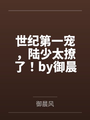 世纪第一宠,陆少太撩了!by御晨风许琪 世纪第一宠,陆少太撩了!by御晨风许琪