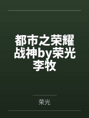都市之荣耀战神by荣光李牧 都市之荣耀战神by荣光李牧