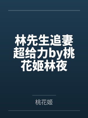 林先生追妻超给力by桃花姬林夜 林先生追妻超给力by桃花姬林夜