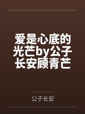 爱是心底的光芒by公子长安顾青芒 爱是心底的光芒by公子长安顾青芒