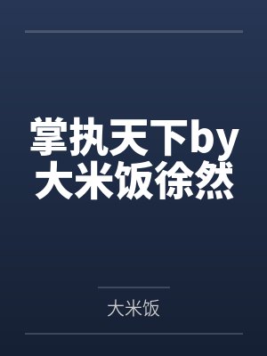 掌执天下by大米饭徐然 掌执天下by大米饭徐然