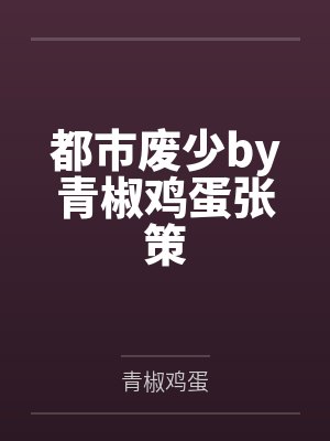 都市废少by青椒鸡蛋张策 都市废少by青椒鸡蛋张策