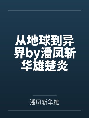 从地球到异界by潘凤斩华雄楚炎 从地球到异界by潘凤斩华雄楚炎