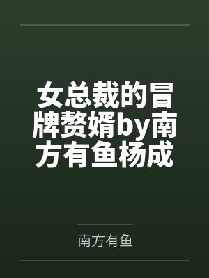 女总裁的冒牌赘婿by南方有鱼杨成 女总裁的冒牌赘婿by南方有鱼杨成