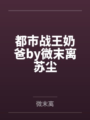 都市战王奶爸by微末离苏尘
