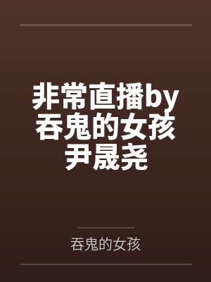 非常直播by吞鬼的女孩尹晟尧