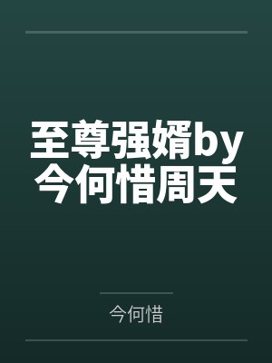 至尊强婿by今何惜周天 至尊强婿by今何惜周天