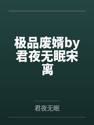 极品废婿by君夜无眠宋离 极品废婿by君夜无眠宋离
