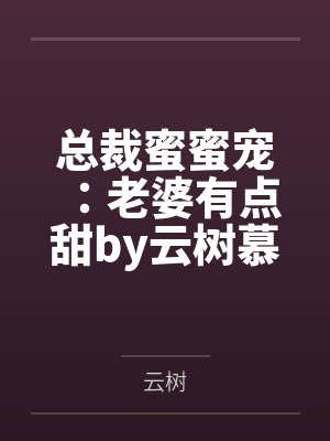 总裁蜜蜜宠:老婆有点甜by云树慕彦泽 总裁蜜蜜宠:老婆有点甜by云树慕彦泽
