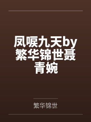 凤唳九天by繁华锦世聂青婉 凤唳九天by繁华锦世聂青婉