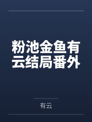 粉池金鱼有云结局番外 粉池金鱼有云结局番外