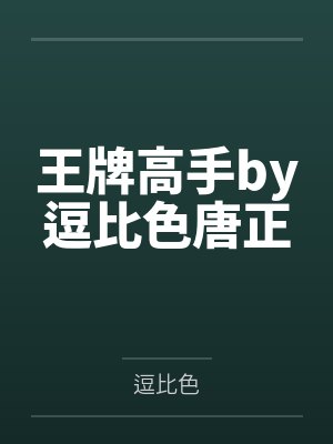 王牌高手by逗比色唐正 王牌高手by逗比色唐正