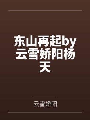 东山再起by云雪娇阳杨天 东山再起by云雪娇阳杨天