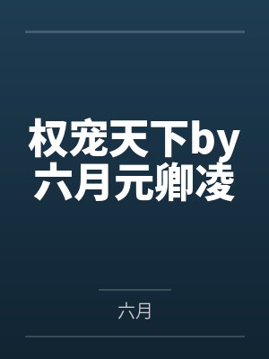 权宠天下by六月元卿凌 权宠天下by六月元卿凌
