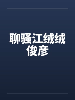 聊骚江绒绒俊彦