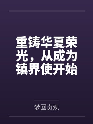 重铸华夏荣光,从成为镇界使开始 重铸华夏荣光,从成为镇界使开始