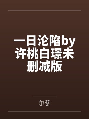 一日沦陷by许桃白璟未删减版 一日沦陷by许桃白璟未删减版