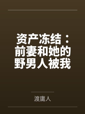 资产冻结：前妻和她的野男人被我亲手送进去了