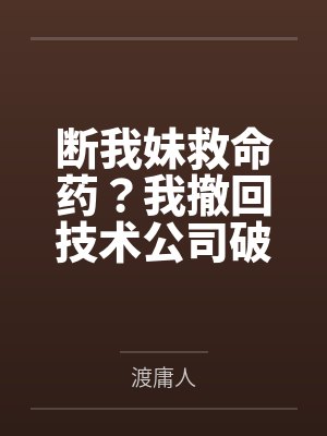 断我妹救命药？我撤回技术公司破产