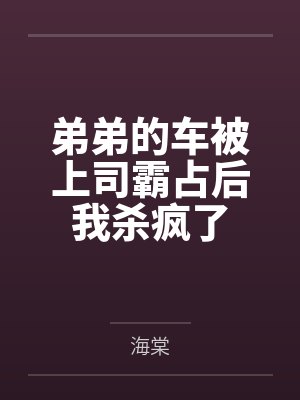 弟弟的车被上司霸占后我杀疯了