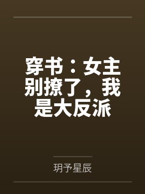 穿书:女主别撩了,我是大反派 穿书:女主别撩了,我是大反派