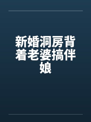 新婚洞房背着老婆搞伴娘 新婚洞房背着老婆搞伴娘