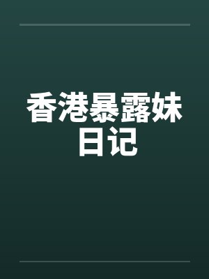 香港暴露妹日记 香港暴露妹日记