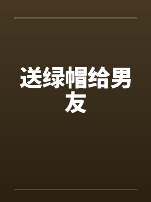 送绿帽给男友 送绿帽给男友