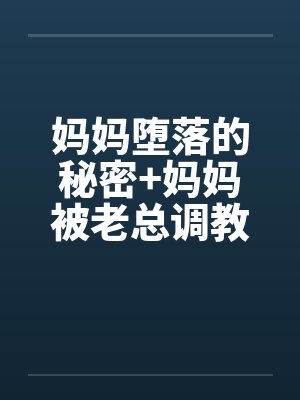 妈妈堕落的秘密+妈妈被老总调教-妈妈被老总调教 （二）
