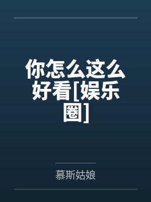 你怎么这么好看[娱乐圈]