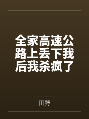 全家高速公路上丢下我后我杀疯了