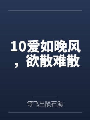10爱如晚风，欲散难散