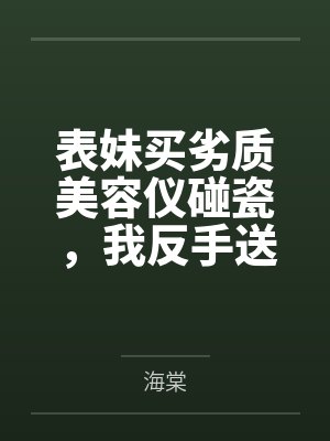 表妹买劣质美容仪碰瓷，我反手送她全家入狱