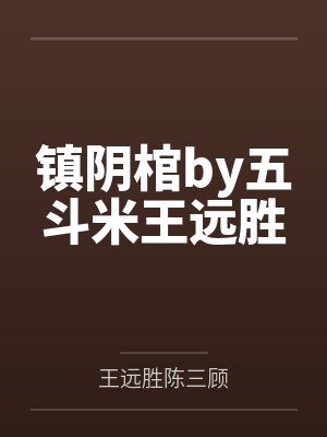 镇阴棺by五斗米王远胜 镇阴棺by五斗米王远胜