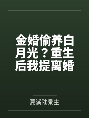 金婚偷养白月光?重生后我提离婚你别慌 金婚偷养白月光?重生后我提离婚你别慌