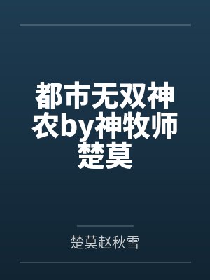 都市无双神农by神牧师楚莫 都市无双神农by神牧师楚莫