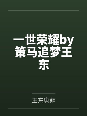 一世荣耀by策马追梦王东 一世荣耀by策马追梦王东