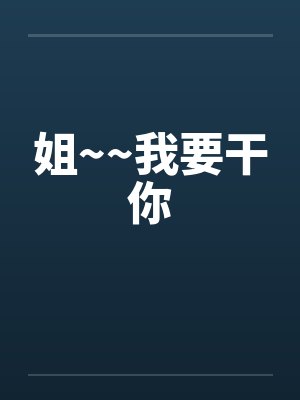 姐~~我要干你 姐~~我要干你
