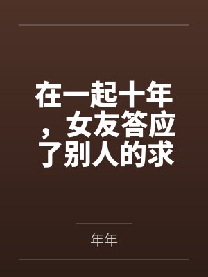 在一起十年,女友答应了别人的求婚 在一起十年,女友答应了别人的求婚