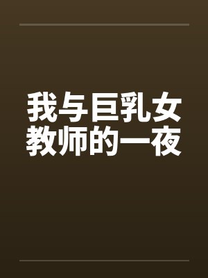 我与巨乳女教师的一夜 我与巨乳女教师的一夜