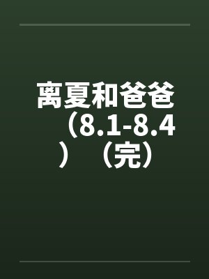 离夏和爸爸(8.1-8.4)(完) 离夏和爸爸(8.1-8.4)(完)