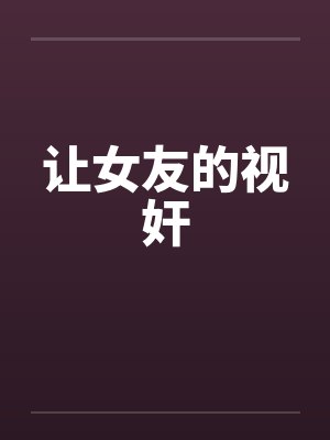 让女友的视奸 让女友的视奸