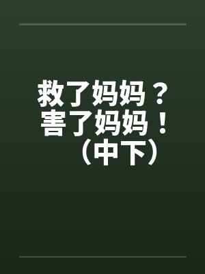 救了妈妈？害了妈妈！（中下）