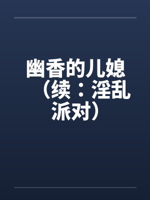 幽香的儿媳(续:淫乱派对) 幽香的儿媳(续:淫乱派对)