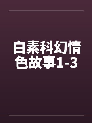 白素科幻情色故事1-3 白素科幻情色故事1-3