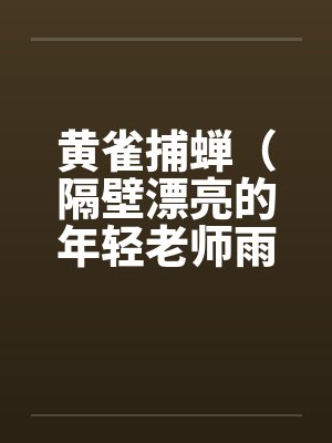黄雀捕蝉(隔壁漂亮的年轻老师雨琼修改版)(全) 黄雀捕蝉(隔壁漂亮的年轻老师雨琼修改版)(全)