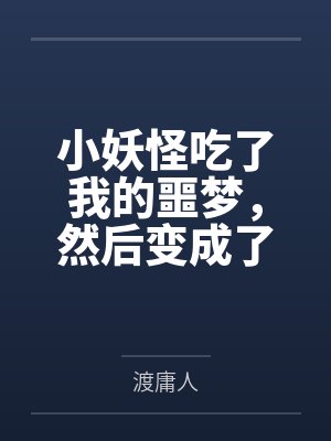 小妖怪吃了我的噩梦，然后变成了我最讨厌的人